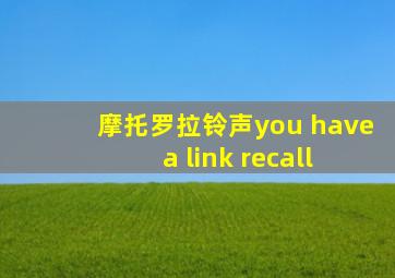 摩托罗拉铃声you have a link recall